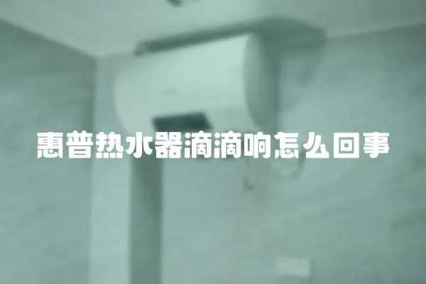 惠普熱水器滴滴響怎么回事