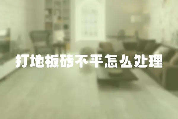 打地板磚不平怎么處理