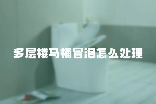 多層樓馬桶冒泡怎么處理