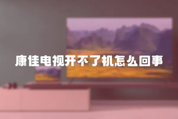 康佳電視開不了機怎么回事