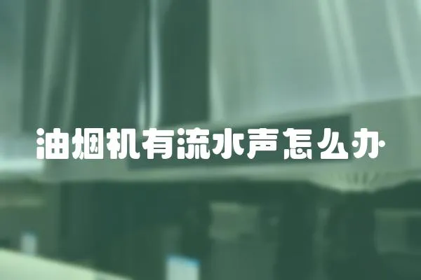 油煙機有流水聲怎么辦