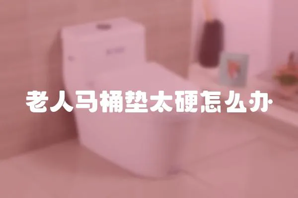老人馬桶墊太硬怎么辦