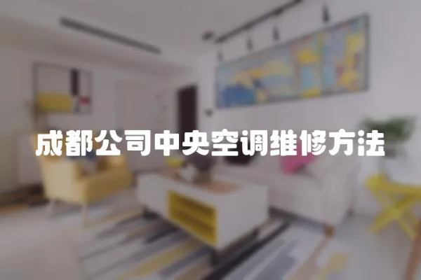 成都公司中央空調(diào)維修方法