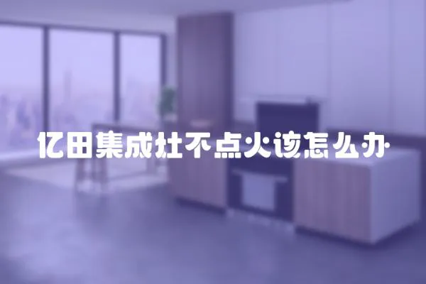 億田集成灶不點火該怎么辦