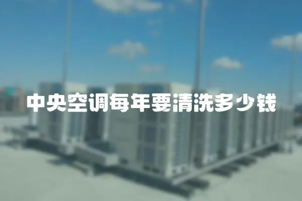 中央空調每年要清洗多少錢