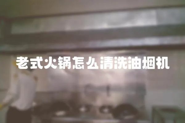 老式火鍋怎么清洗油煙機(jī)