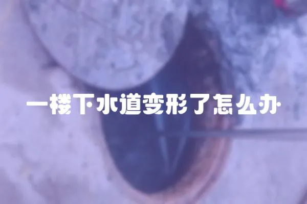 一樓下水道變形了怎么辦