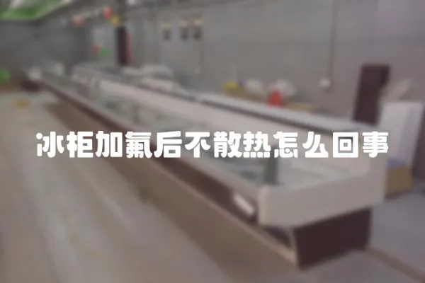 冰柜加氟后不散熱怎么回事
