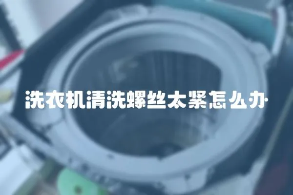 洗衣機(jī)清洗螺絲太緊怎么辦