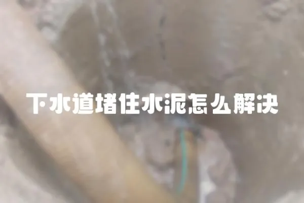 下水道堵住水泥怎么解決