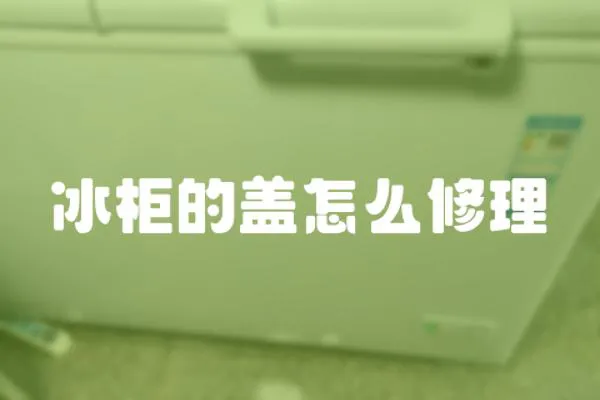 冰柜的蓋怎么修理