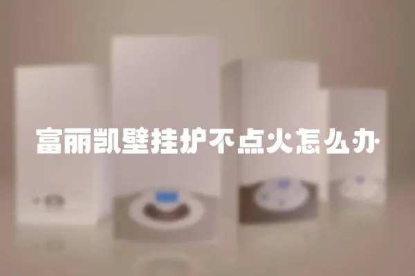 富麗凱壁掛爐不點(diǎn)火怎么辦