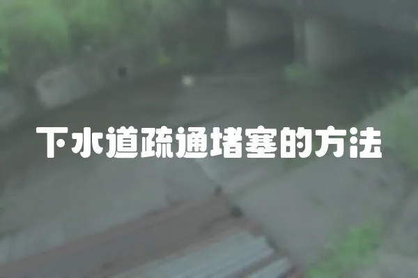 下水道疏通堵塞的方法