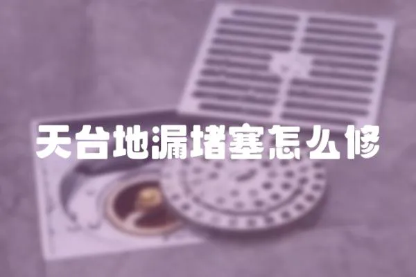天臺地漏堵塞怎么修