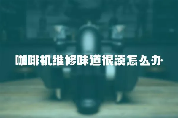 咖啡機維修味道很淡怎么辦