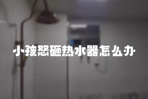 小孩怒砸熱水器怎么辦