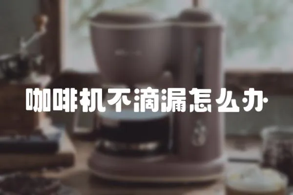 咖啡機不滴漏怎么辦