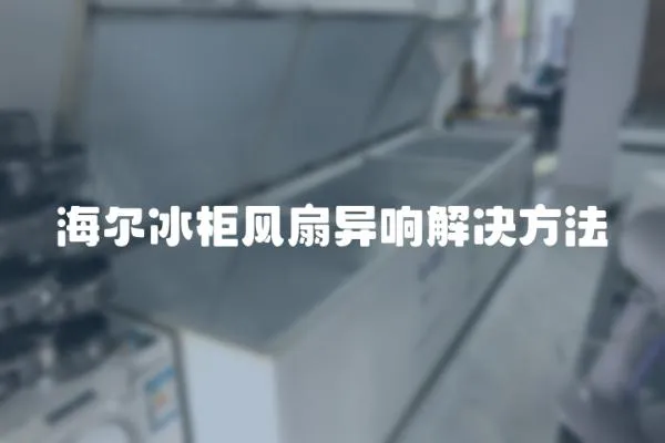 海爾冰柜風(fēng)扇異響解決方法