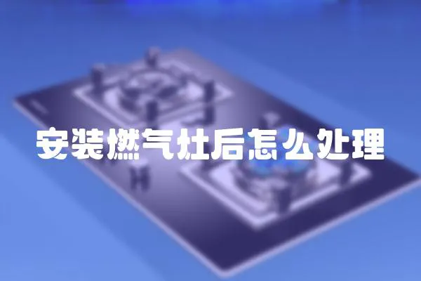 安裝燃氣灶后怎么處理