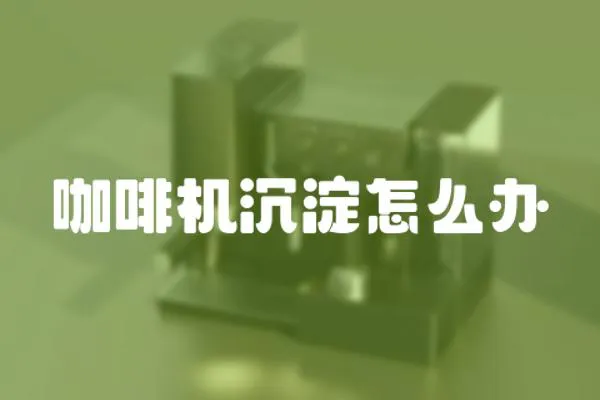 咖啡機沉淀怎么辦