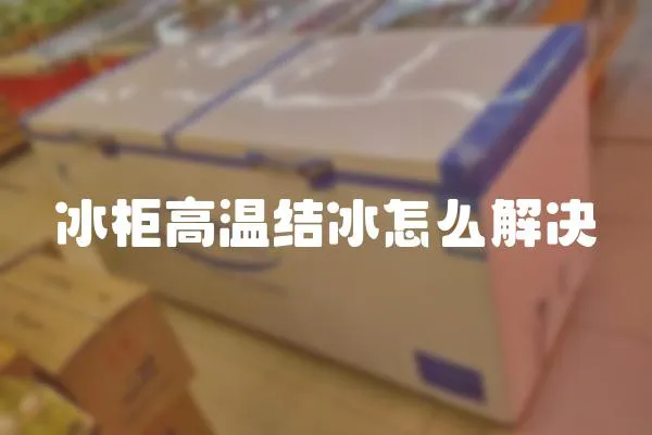 冰柜高溫結(jié)冰怎么解決
