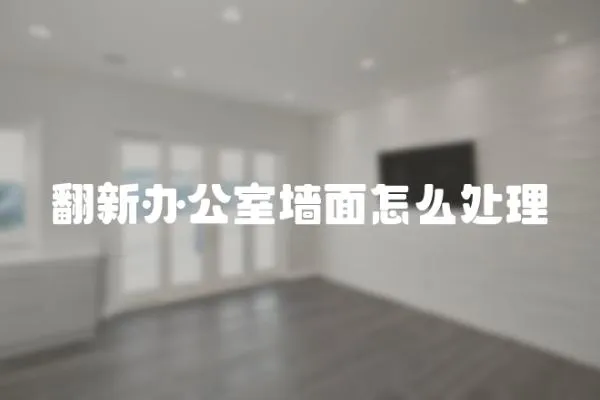 翻新辦公室墻面怎么處理