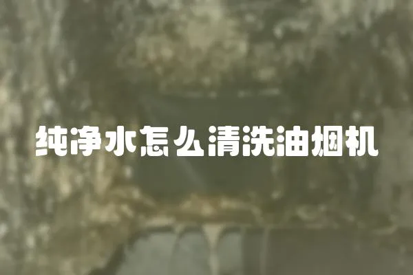 純凈水怎么清洗油煙機