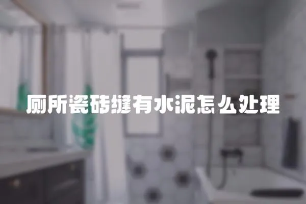 廁所瓷磚縫有水泥怎么處理