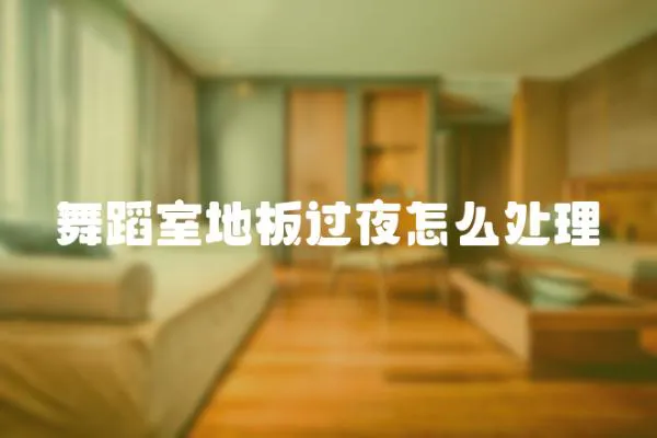 舞蹈室地板過夜怎么處理