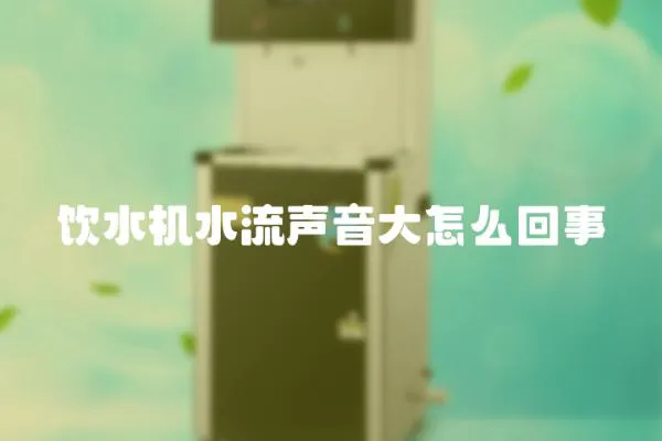 飲水機水流聲音大怎么回事