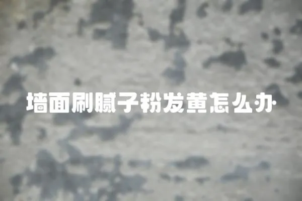 墻面刷膩子粉發黃怎么辦