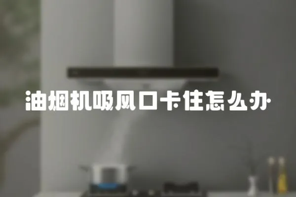 油煙機吸風口卡住怎么辦