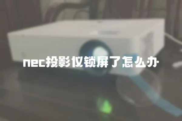 nec投影儀鎖屏了怎么辦