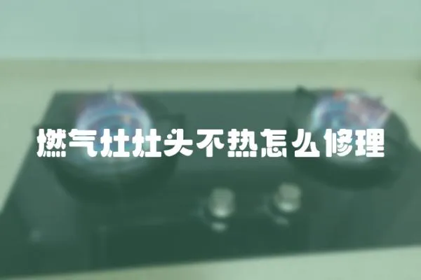 燃?xì)庠钤铑^不熱怎么修理