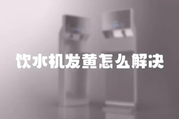 飲水機發(fā)黃怎么解決