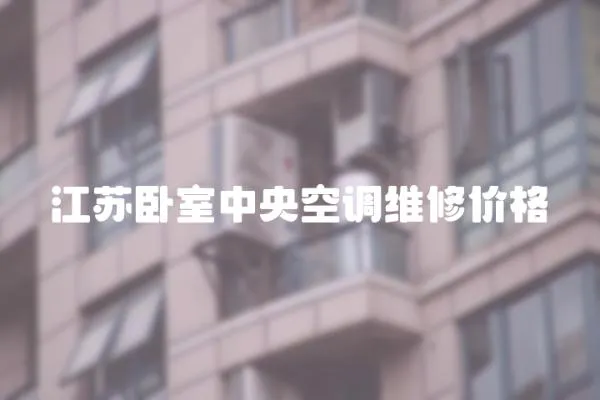 江蘇臥室中央空調(diào)維修價(jià)格