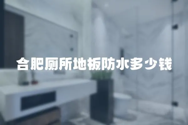 合肥廁所地板防水多少錢