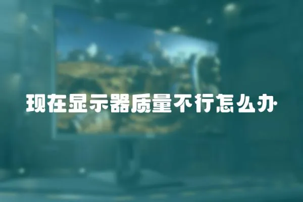 現(xiàn)在顯示器質(zhì)量不行怎么辦