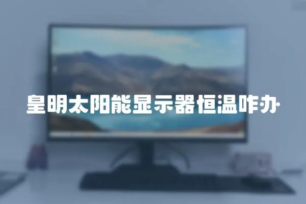 皇明太陽能顯示器恒溫咋辦