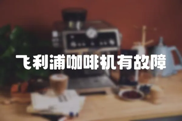 飛利浦咖啡機(jī)有故障
