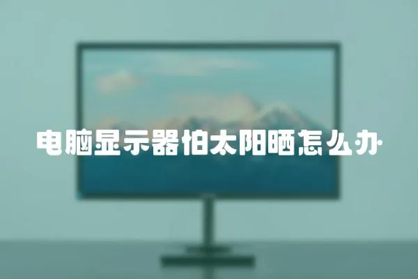 電腦顯示器怕太陽曬怎么辦