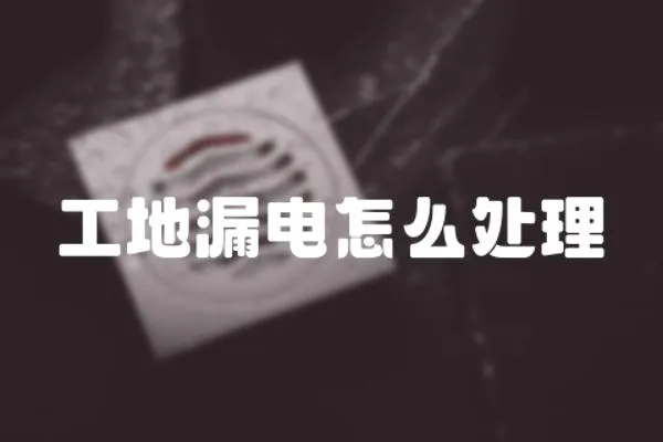 工地漏電怎么處理