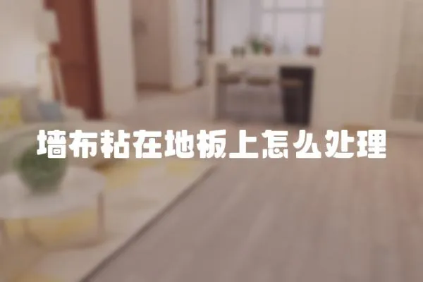 墻布粘在地板上怎么處理
