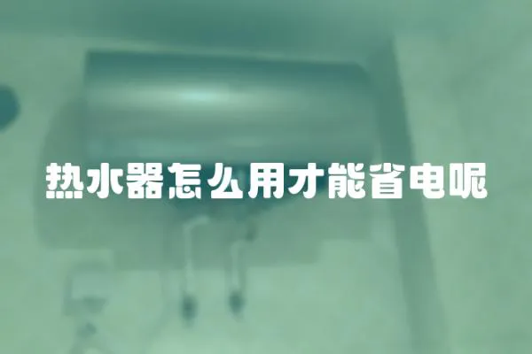 熱水器怎么用才能省電呢