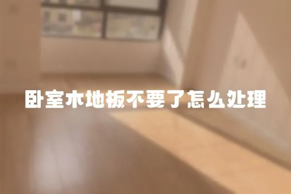 臥室木地板不要了怎么處理