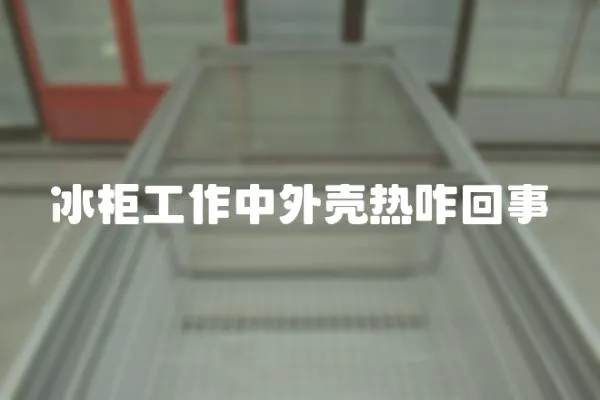 冰柜工作中外殼熱咋回事