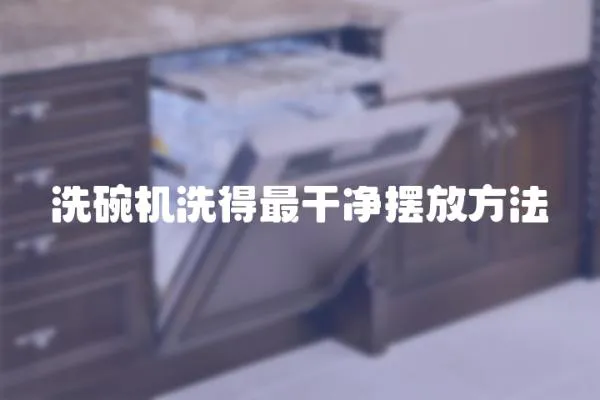 洗碗機(jī)洗得最干凈擺放方法