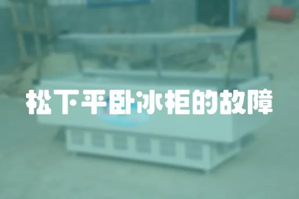松下平臥冰柜的故障