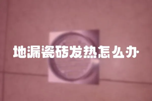 地漏瓷磚發熱怎么辦