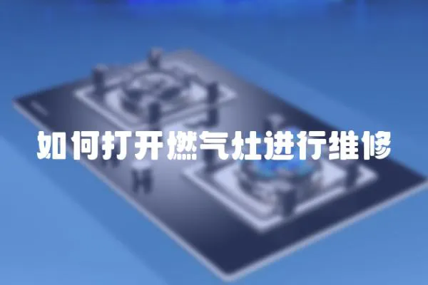 如何打開燃氣灶進行維修